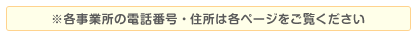 ※各事業所の電話番号・住所は各ページをご覧ください